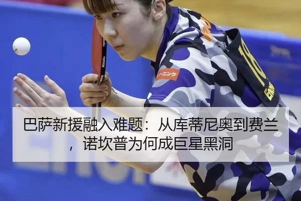 巴萨新援融入难题：从库蒂尼奥到费兰，诺坎普为何成巨星黑洞 | aoko