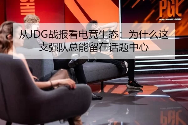 从JDG战报看电竞生态：为什么这支强队总能留在话题中心